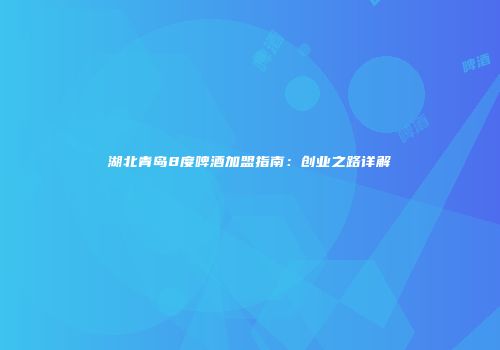 湖北青岛8度啤酒加盟指南：创业之路详解