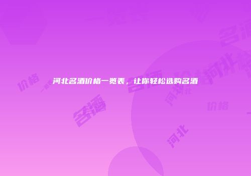 河北名酒价格一览表，让你轻松选购名酒