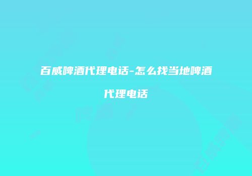 百威啤酒代理电话-怎么找当地啤酒代理电话