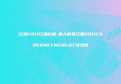 红酒2011红酒价格-奥大利亚红酒2011CABERNETMERLOT多少钱