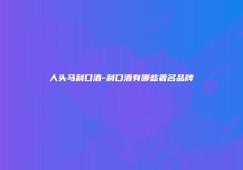 人头马利口酒-利口酒有哪些著名品牌