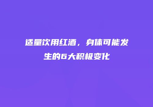 适量饮用红酒，身体可能发生的6大积极变化
