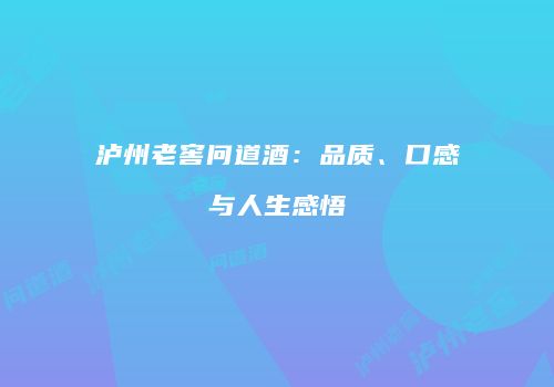 泸州老窖问道酒：品质、口感与人生感悟
