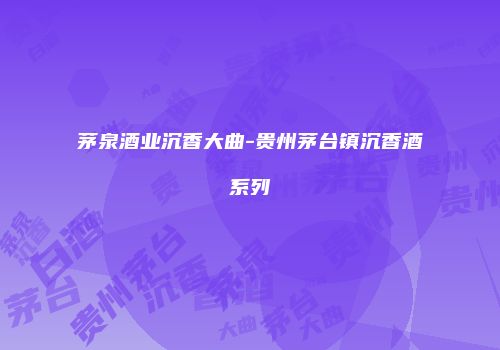 茅泉酒业沉香大曲-贵州茅台镇沉香酒系列