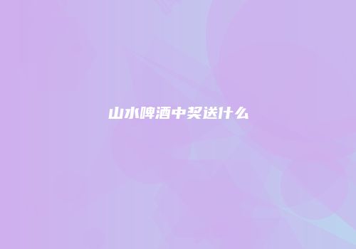 山水啤酒中奖送什么