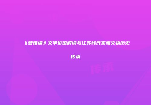 《管锥编》文学价值解读与江苏钱氏家族文物历史传承