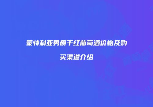 蒙特利亚男爵干红葡萄酒价格及购买渠道介绍