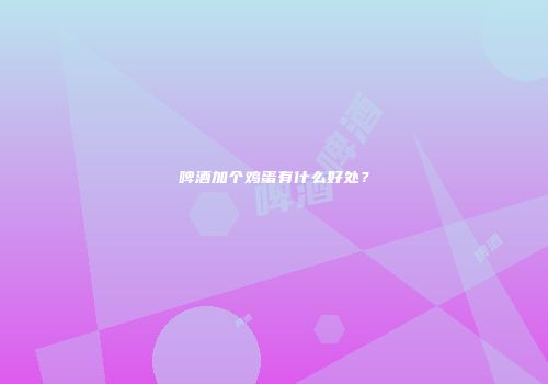 啤酒加个鸡蛋有什么好处？