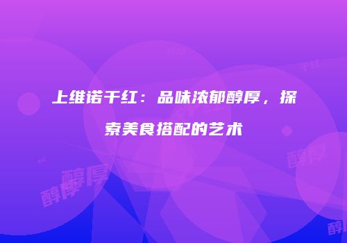 上维诺干红：品味浓郁醇厚，探索美食搭配的艺术