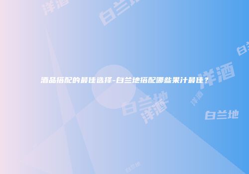 酒品搭配的最佳选择-白兰地搭配哪些果汁最佳？