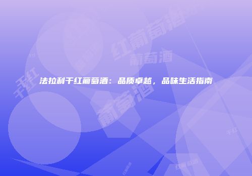 法拉利干红葡萄酒：品质卓越，品味生活指南