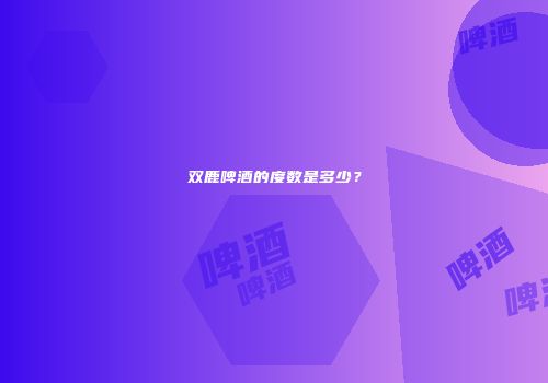 双鹿啤酒的度数是多少？