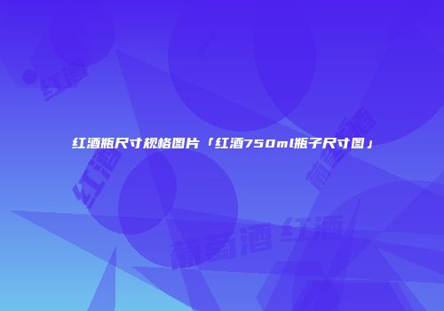 红酒瓶尺寸规格图片「红酒750ml瓶子尺寸图」