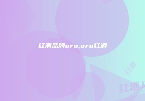 红酒品牌oro,oro红酒