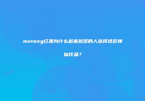 mutong红酒为什么越来越多的人选择这款神仙饮品？