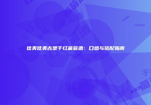 佳美佳美古堡干红葡萄酒：口感与搭配指南