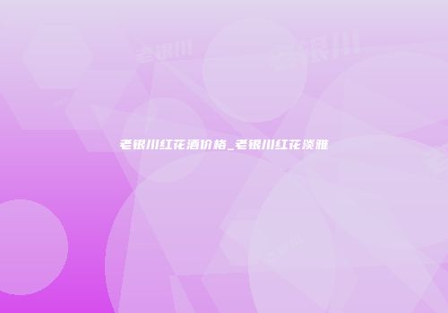老银川红花酒价格_老银川红花淡雅