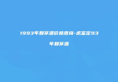 1993年赖茅酒价格查询-求鉴定93年赖茅酒