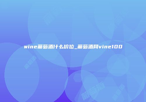 wine葡萄酒什么价位_葡萄酒网vine100