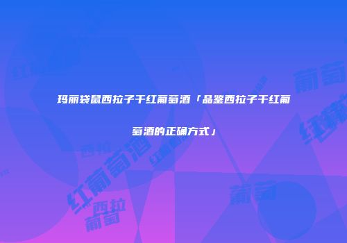 玛丽袋鼠西拉子干红葡萄酒「品鉴西拉子干红葡萄酒的正确方式」