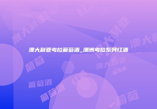 澳大利亚考拉葡萄酒_澳洲考拉系列红酒