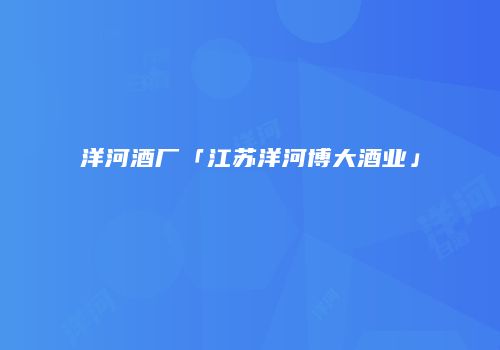 洋河酒厂「江苏洋河博大酒业」