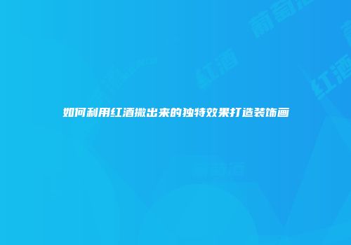 如何利用红酒撒出来的独特效果打造装饰画