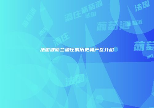 法国波斯兰酒庄的历史和产区介绍