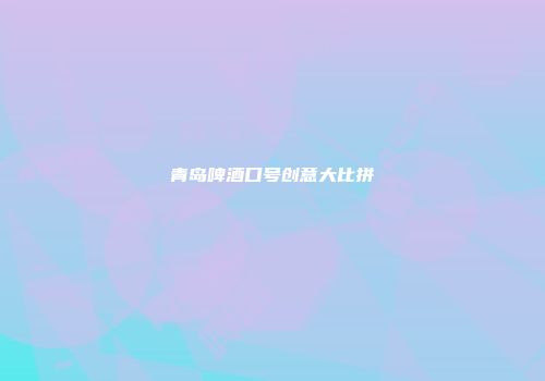 青岛啤酒口号创意大比拼