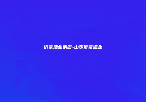 沂蒙酒业集团-山东沂蒙酒业
