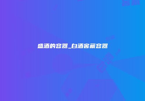 盛酒的容器_白酒窖藏容器