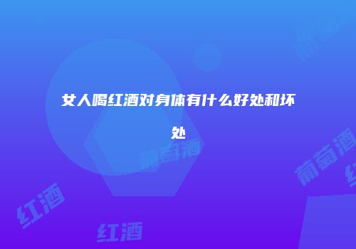 女人喝红酒对身体有什么好处和坏处