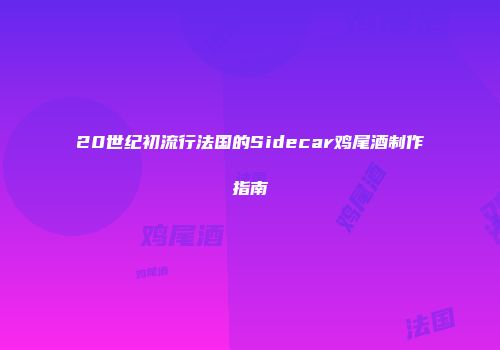 20世纪初流行法国的Sidecar鸡尾酒制作指南