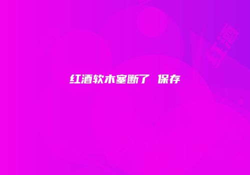 红酒软木塞断了 保存