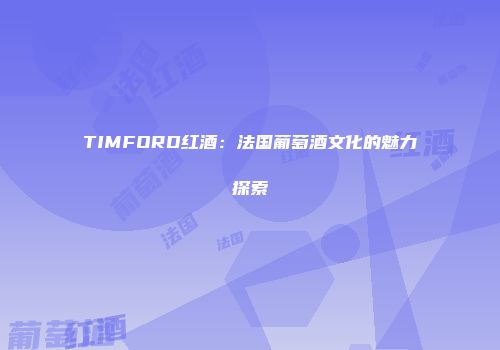 TIMFORD红酒：法国葡萄酒文化的魅力探索