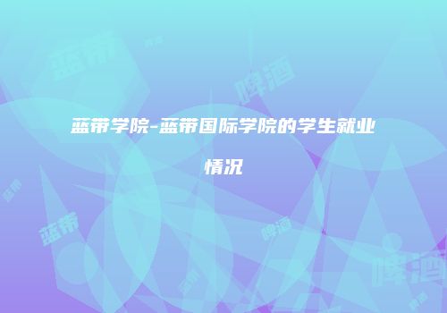 蓝带学院-蓝带国际学院的学生就业情况