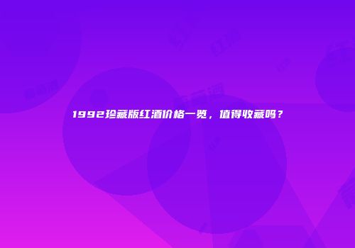 1992珍藏版红酒价格一览，值得收藏吗？
