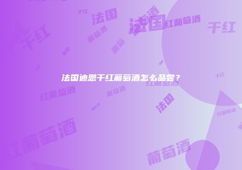 法国迪恩干红葡萄酒怎么品尝？