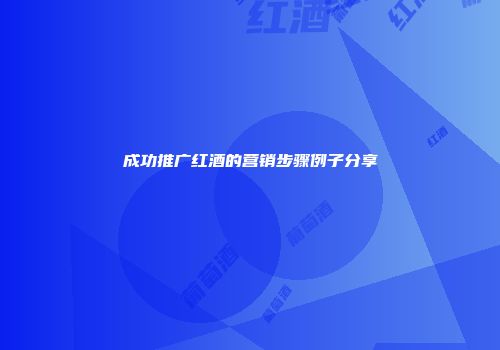 成功推广红酒的营销步骤例子分享