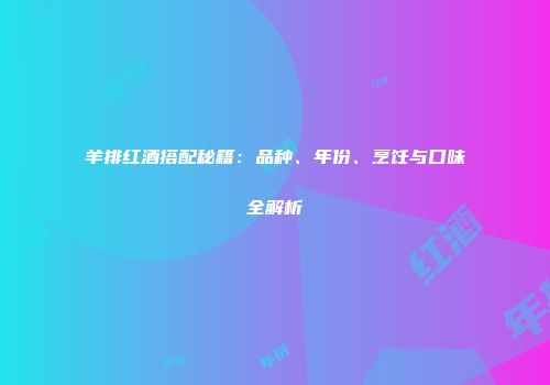 羊排红酒搭配秘籍：品种、年份、烹饪与口味全解析