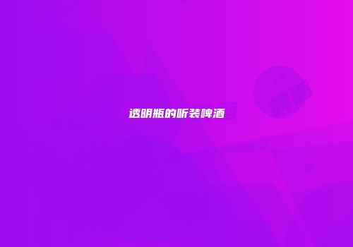 透明瓶的听装啤酒