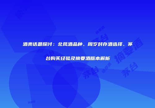 酒类话题探讨：北凤酒品种、周岁封存酒选择、茅台购买经验及摘要酒版本解析