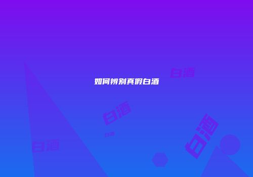 如何辨别真假白酒