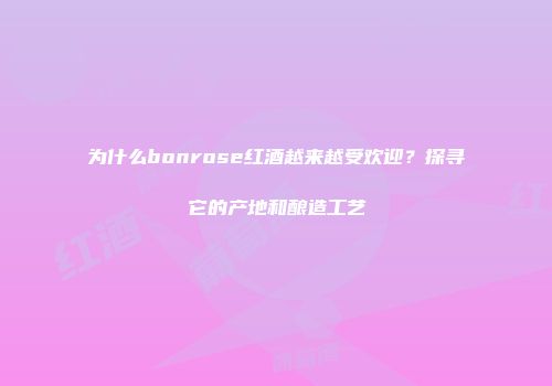 为什么bonrose红酒越来越受欢迎？探寻它的产地和酿造工艺