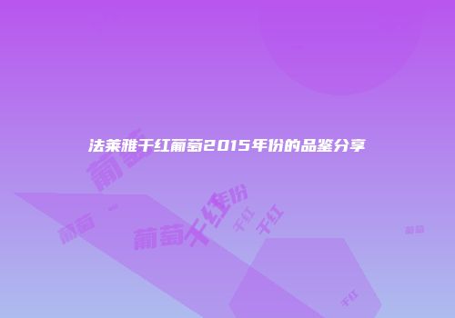 法莱雅干红葡萄2015年份的品鉴分享