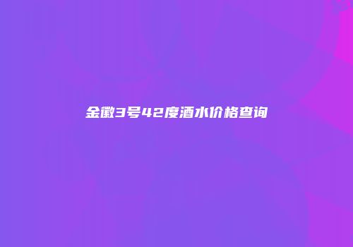 金徽3号42度酒水价格查询