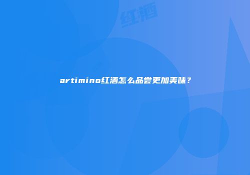 artimino红酒怎么品尝更加美味？