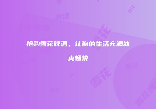 抢购雪花啤酒，让你的生活充满冰爽畅快
