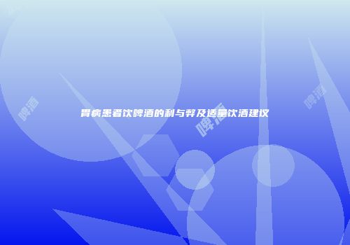 胃病患者饮啤酒的利与弊及适量饮酒建议