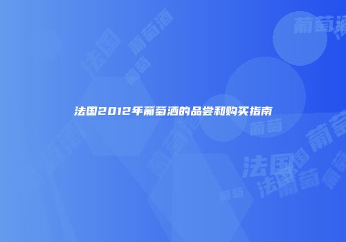 法国2012年葡萄酒的品尝和购买指南
